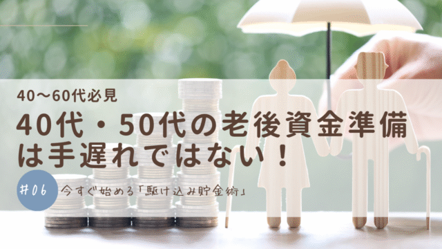 40代・50代の老後資金準備は手遅れではない！今すぐ始める「駆け込み貯金術」