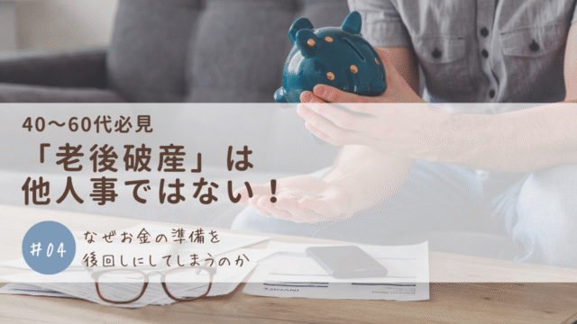 「老後破産」は他人事ではない！なぜお金の準備を後回しにしてしまうのか