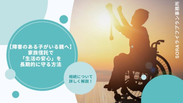 【障害のある子がいる親へ】家族信託で「生活の安心」を長期的に守る方法