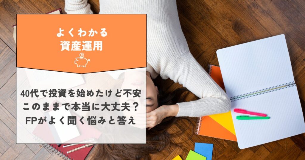 40代で投資を始めたけど不安…このままで本当に大丈夫？FPがよく聞く悩みと答え