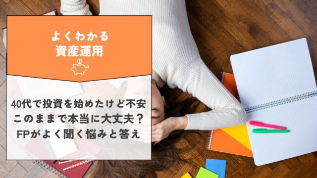 40代で投資を始めたけど不安…このままで本当に大丈夫？FPがよく聞く悩みと答え