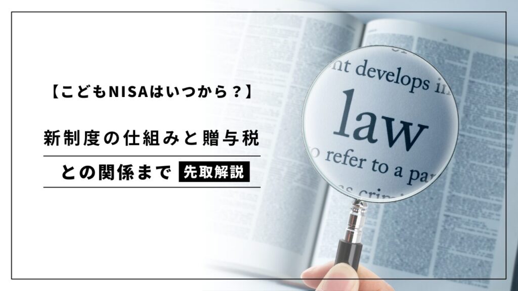 こどもNISAはいつから？新制度の仕組みと贈与税との関係までを先取解説